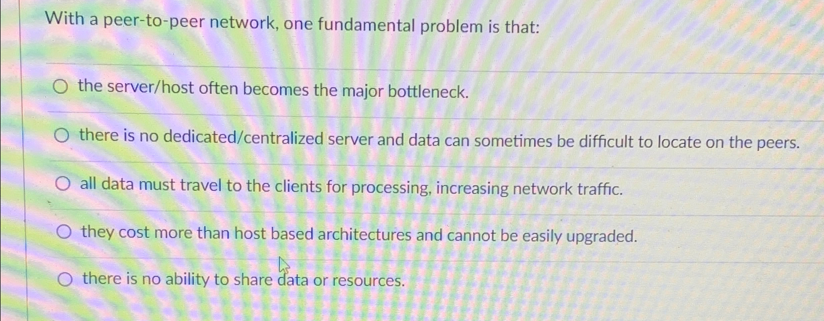  With a peer-to-peer network, one fundamental problem is that: the server/host