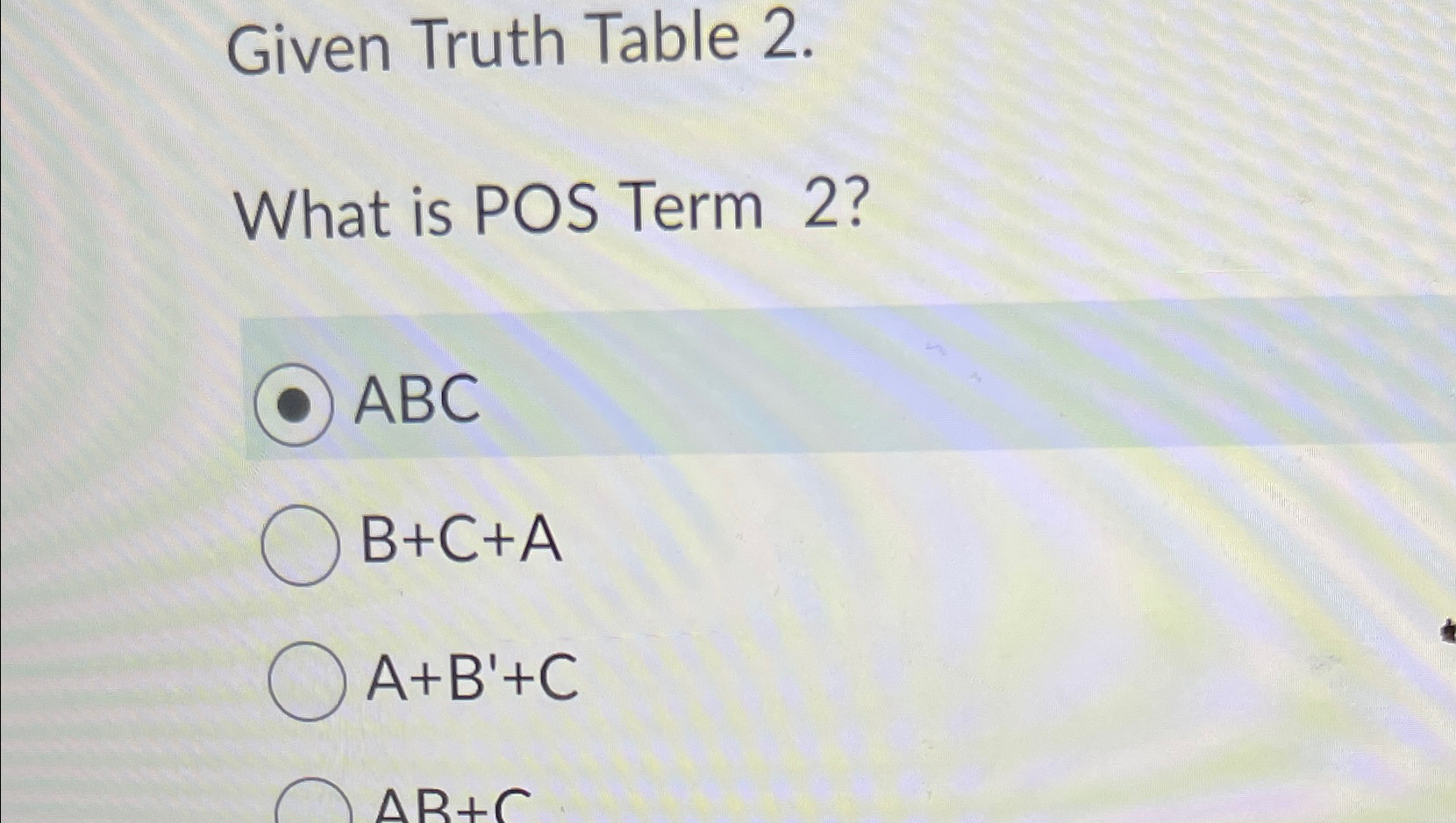  Given Truth Table 2. What is POS Term 2? ABC B+C+A