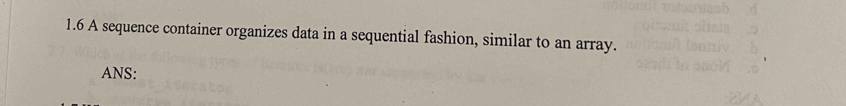  1.6 A sequence container organizes data in a sequential fashion, similar