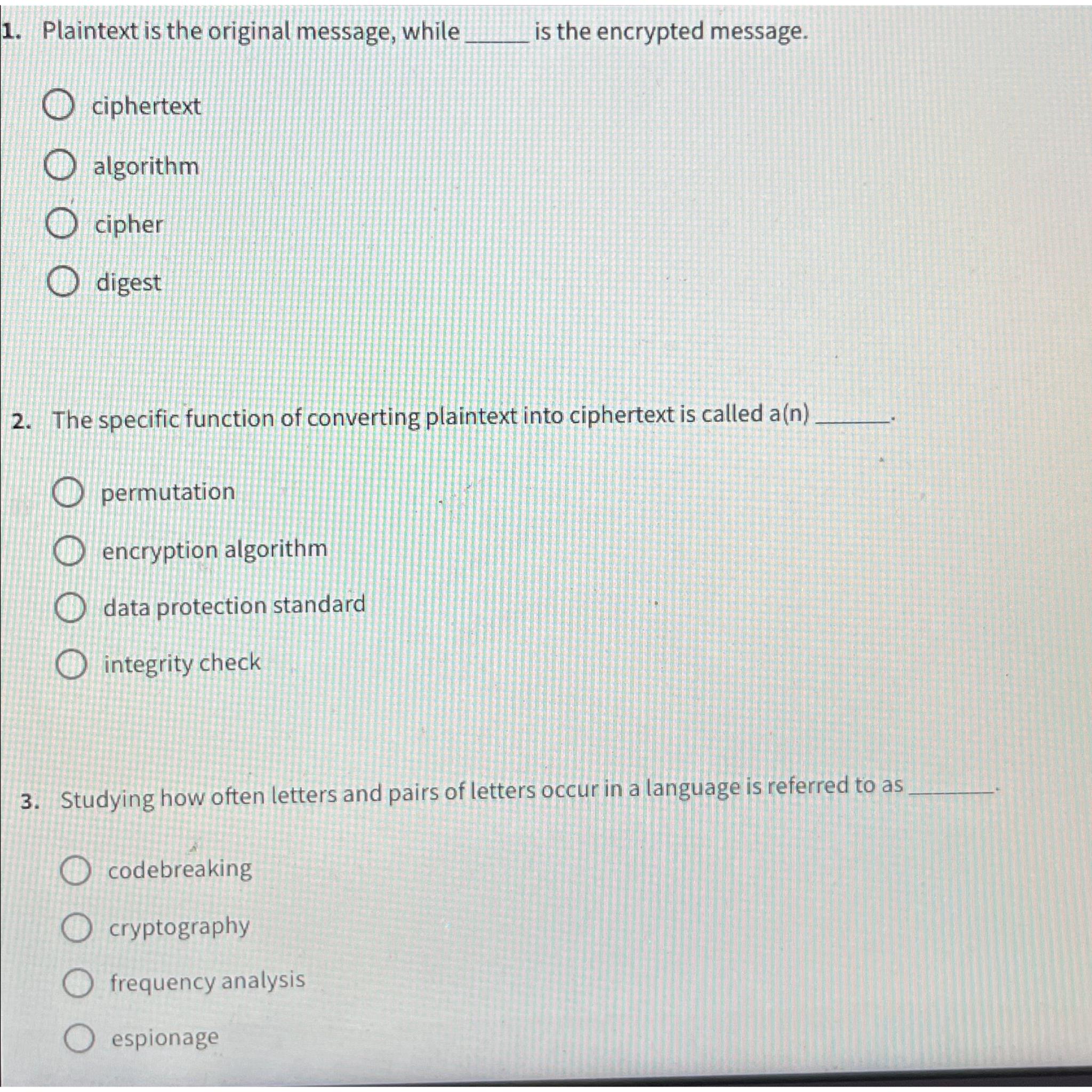  Plaintext is the original message, while is the encrypted message. ciphertext