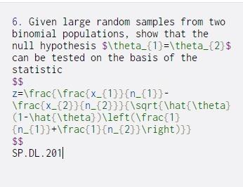 6. Given large random samples from two binomial populations, show that