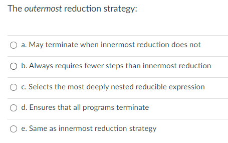haskell language question The outermost reduction strategy: a. May terminate when innermost