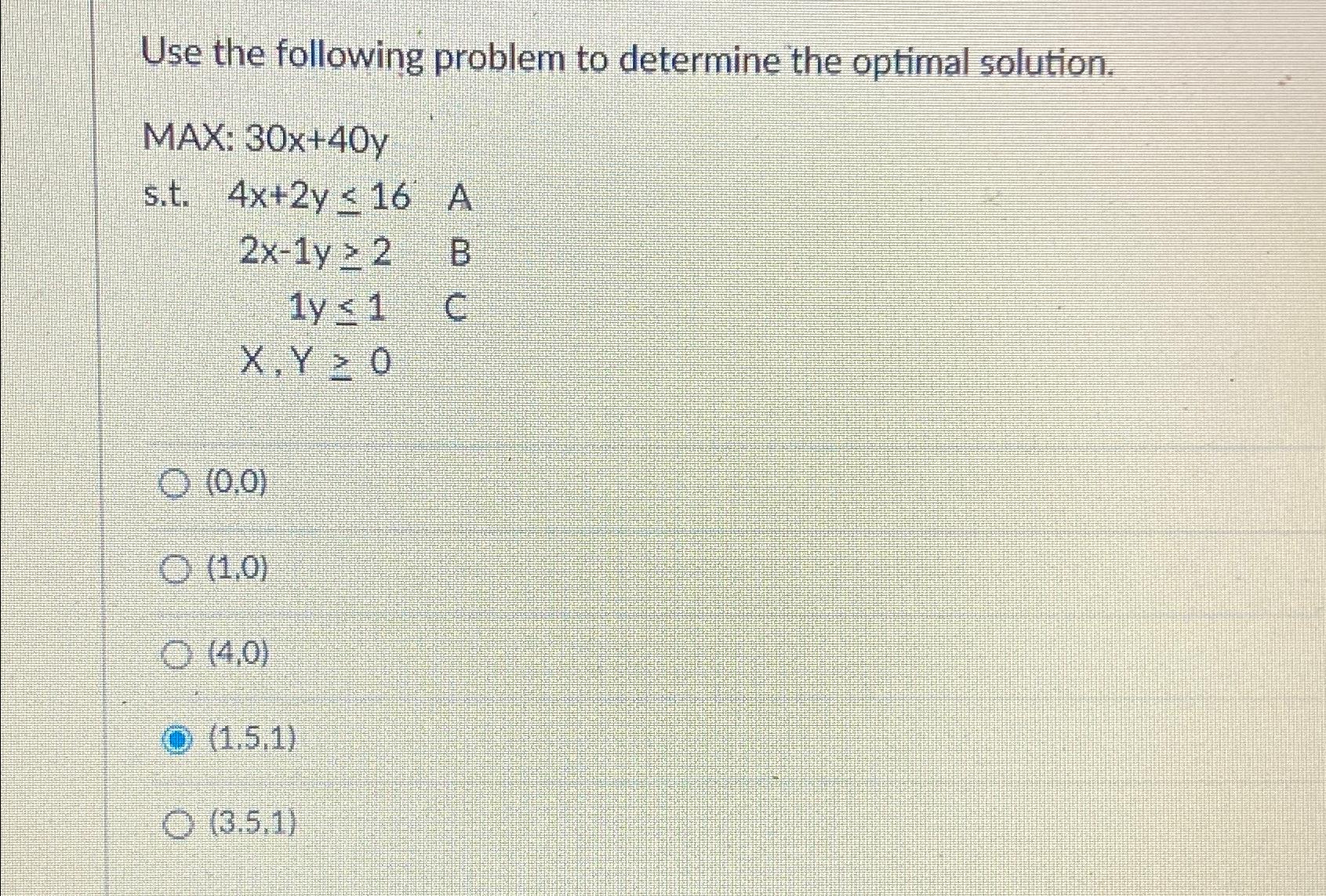  Use the following problem to determine the optimal solution.\ MAX: 30x+40y\