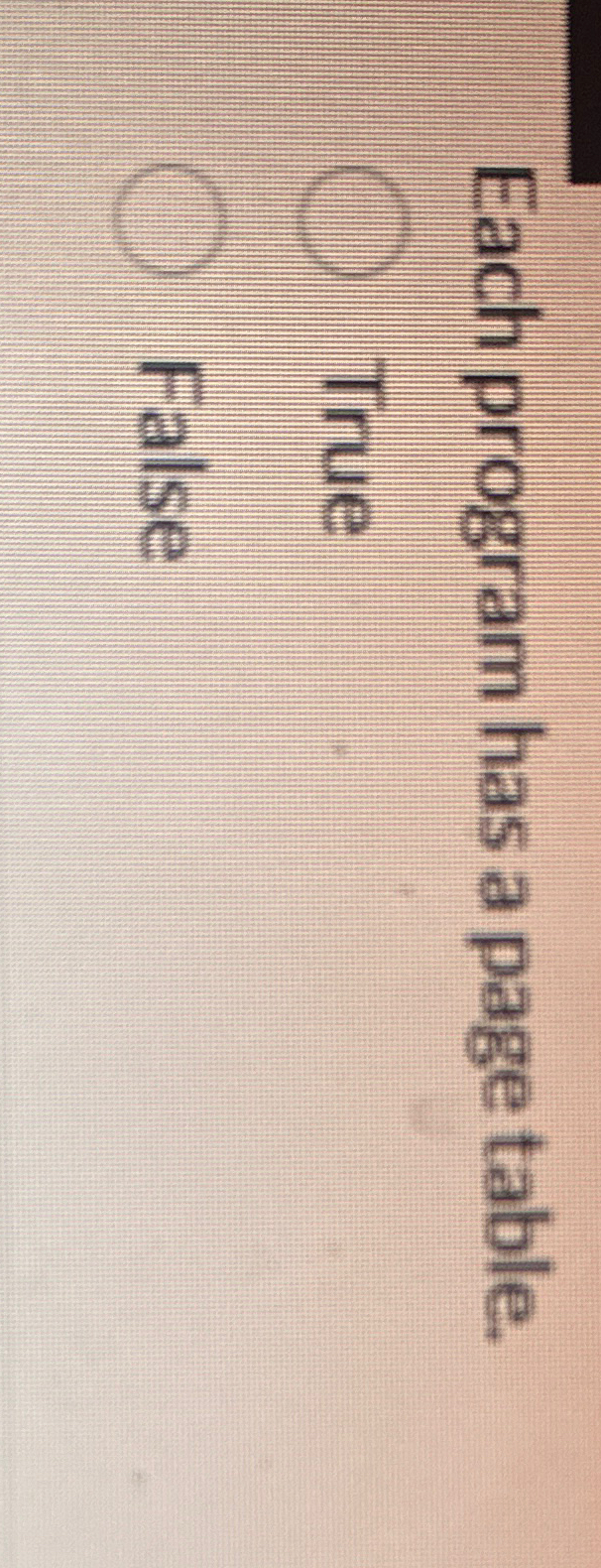  Each program has a page table. True False 