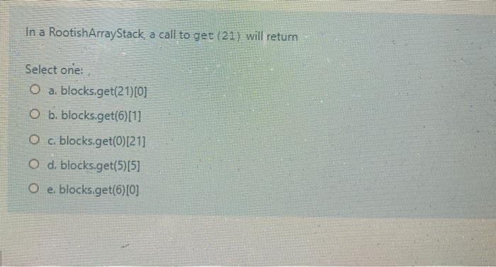  In a RootishArrayStack, a call to get (21) will return Select