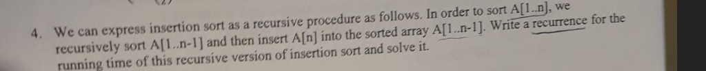  4. We can express insertion sort as a recursive procedure as
