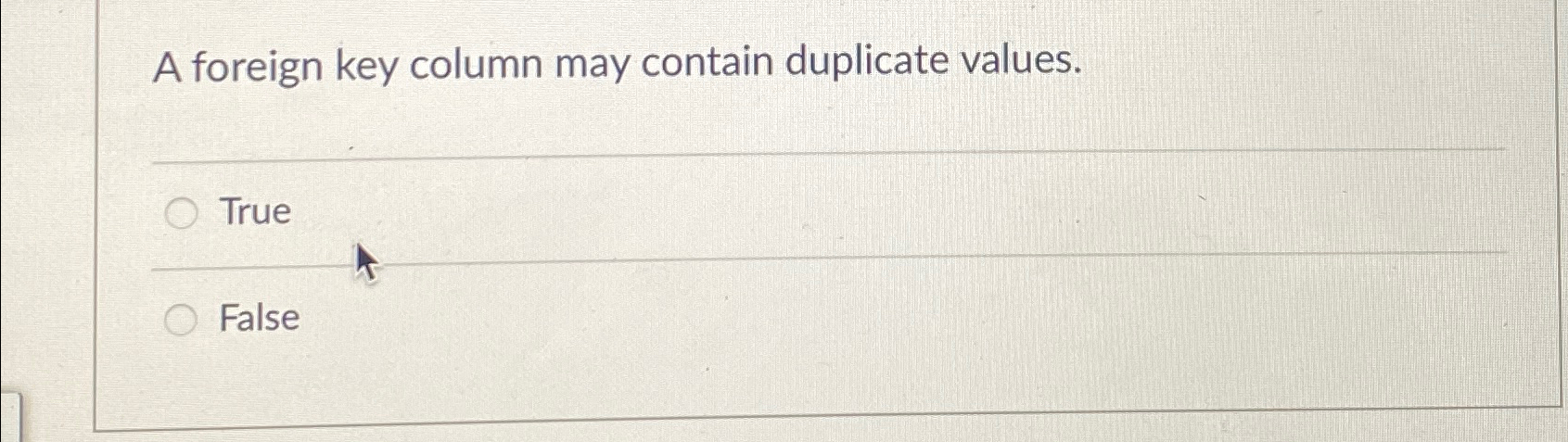  A foreign key column may contain duplicate values. True False 