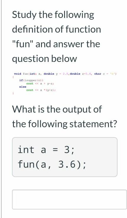 quickly please c++ Study the following definition of function "fun" and answer