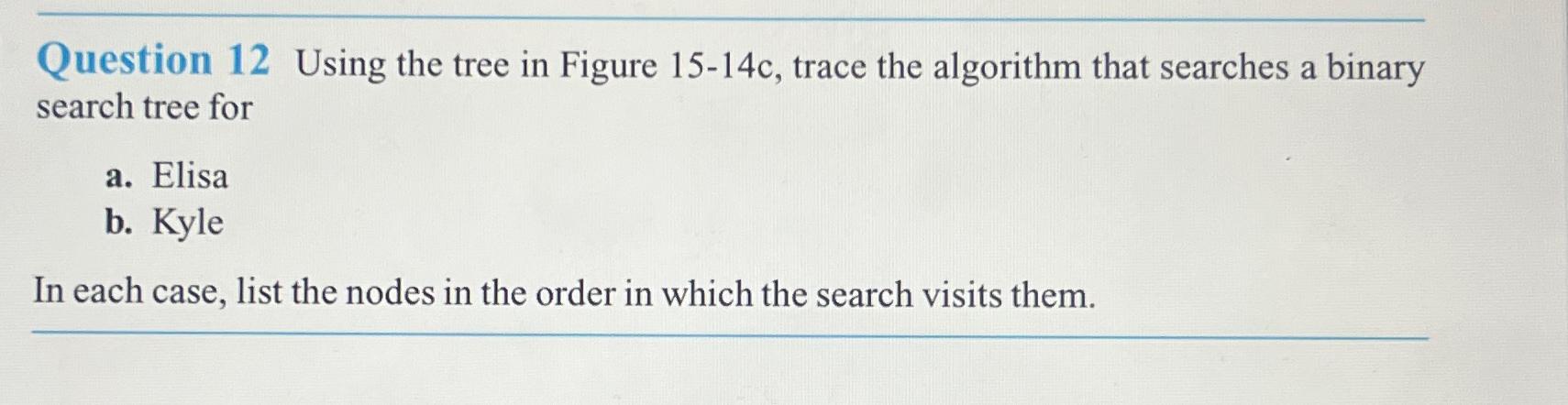  Question 12 Using the tree in Figure 15-14c, trace the algorithm