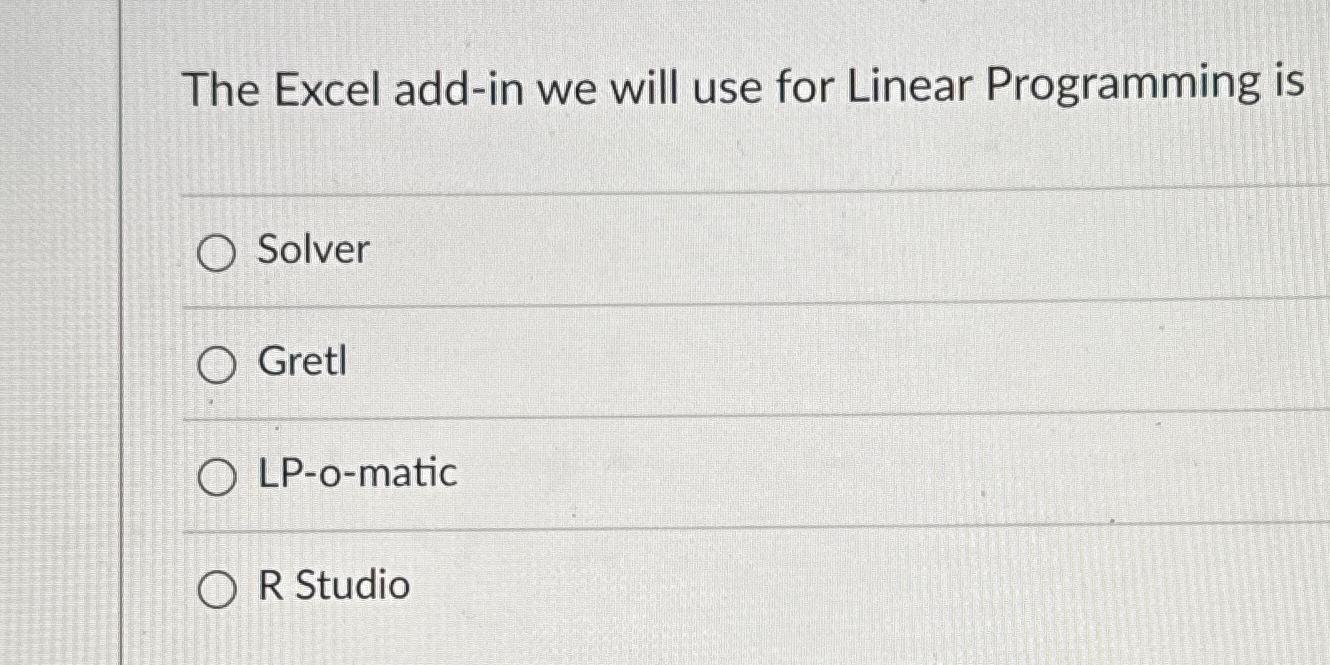  The Excel add-in we will use for Linear Programming is Solver
