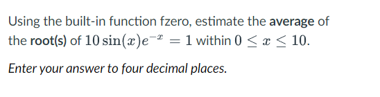  Using the built-in function fzero, estimate the average of the root(s)