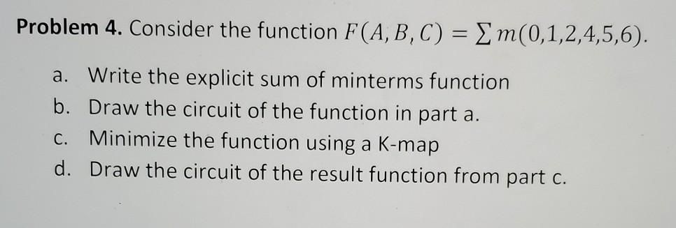  Problem 4. Consider the function F(A,B,C) = { m(0,1,2,4,5,6). a. Write