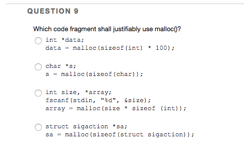  QUESTION 9 Which code fragment shall justifiably use malloc0? O int