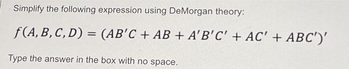  Simplify the following expression using De Morgan theory: f(A,B,C,D) = (AB'C