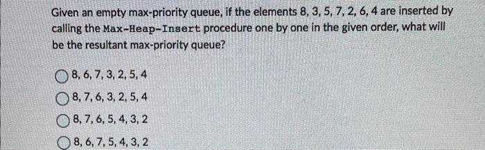  Given an empty max-priority queue, if the elements 8,3,5,7,2,6,4 are inserted