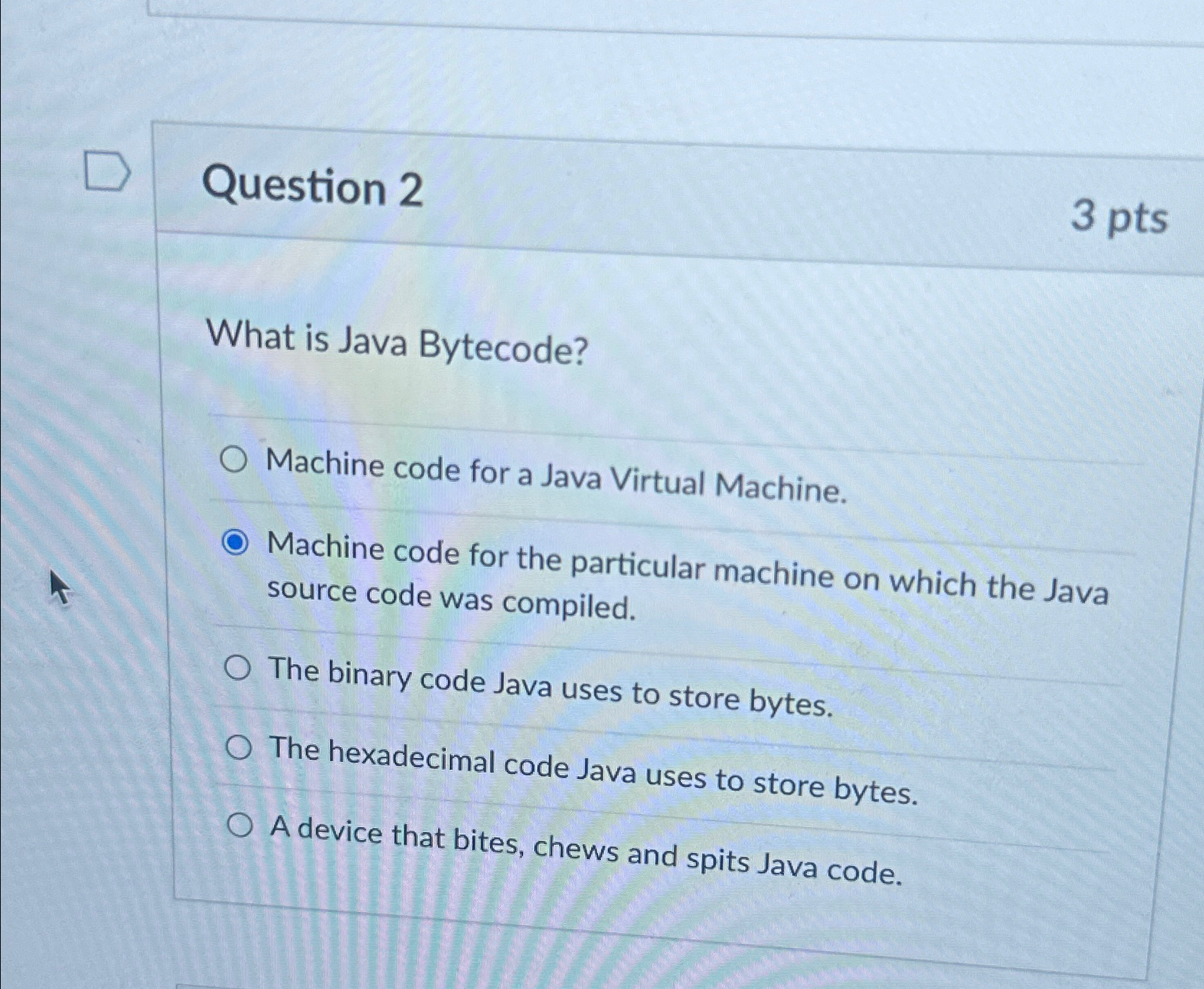  Question 2 3 pts What is Java Bytecode? Machine code for