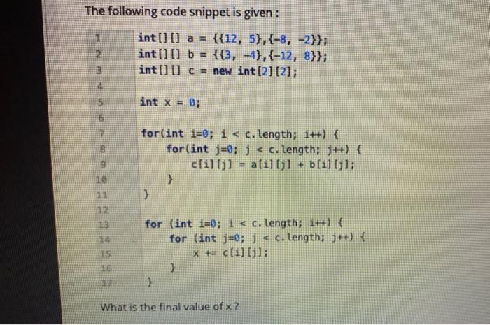  The following code snippet is given: int[] [] a = {{12,