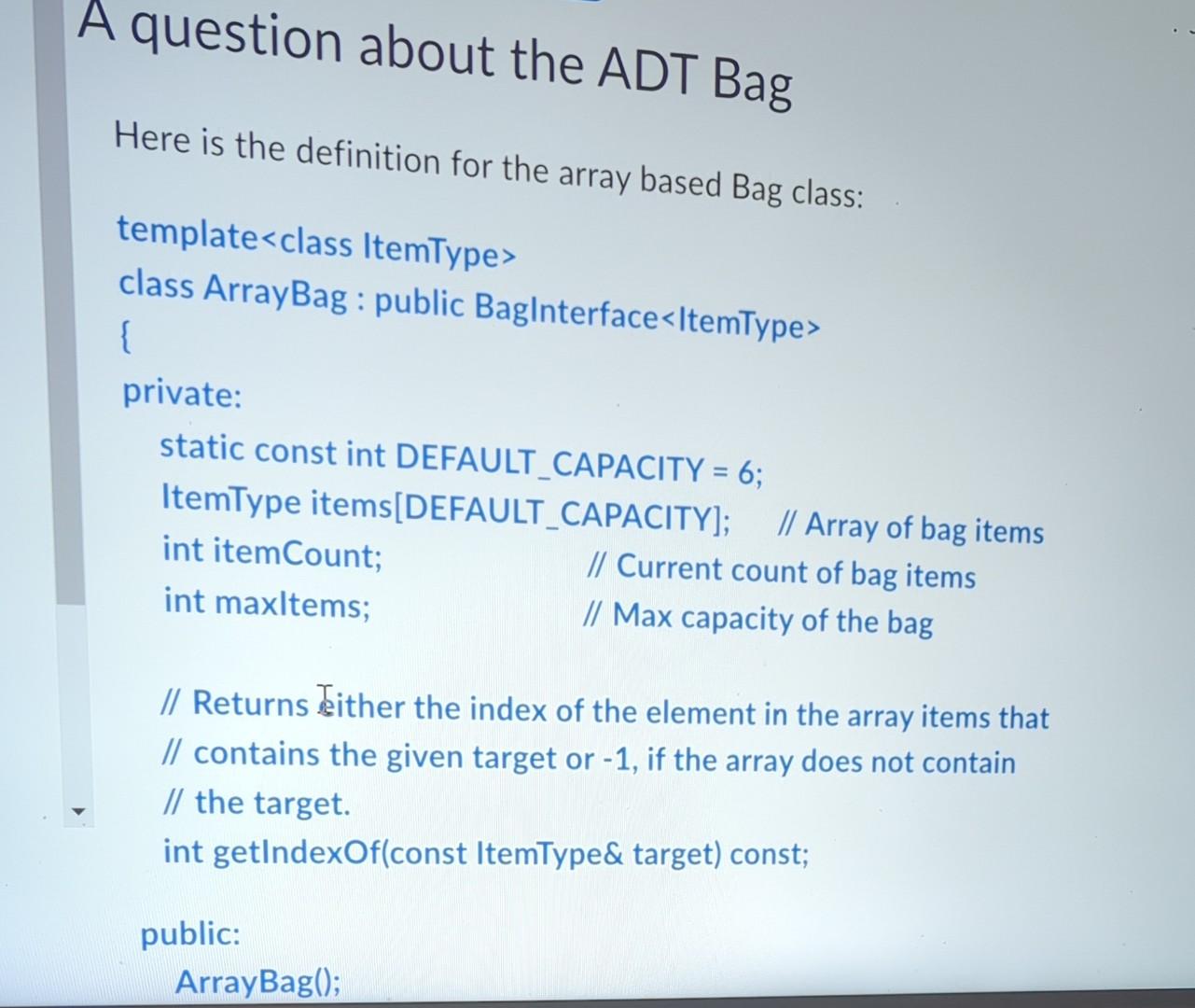  Here is the definition for the array based Bag class: template