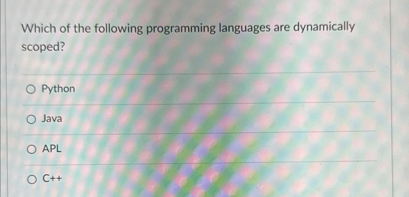  Which of the following programming languages are dynamically scoped? Python Java