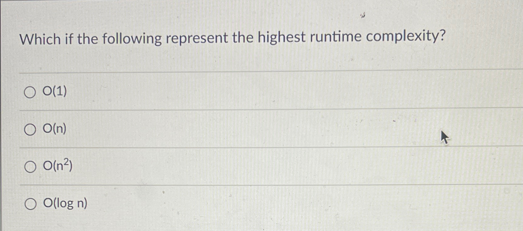  Which if the following represent the highest runtime complexity? O(1) O(n)