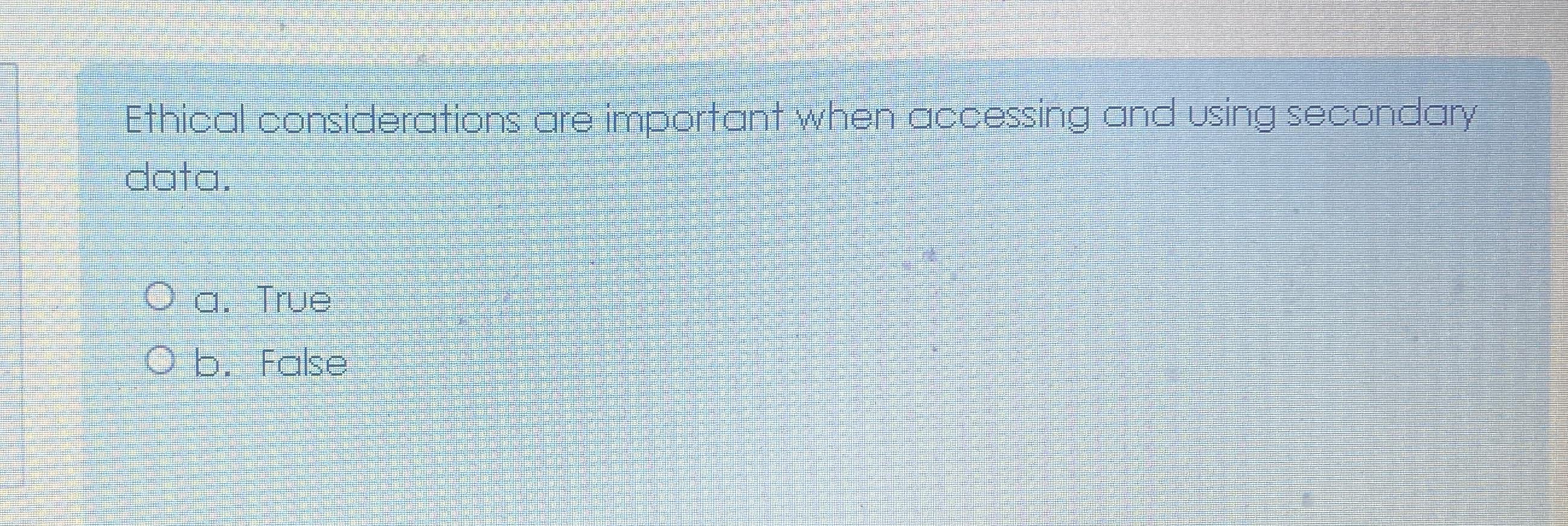  Ethical considerations are important when accessing and using secondary data. a.