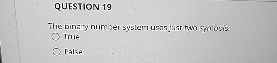  QUESTION 19 The binary number system uses just two symbols. True