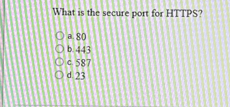  What is the secure port for HTTPS? a.80 b.443 c.587 d.23