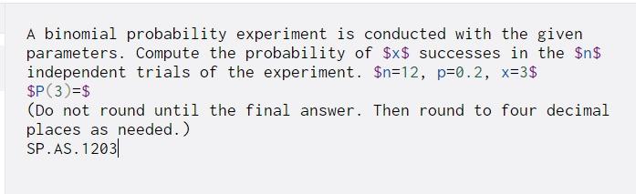 A binomial probability experiment is conducted with the given parameters. Compute