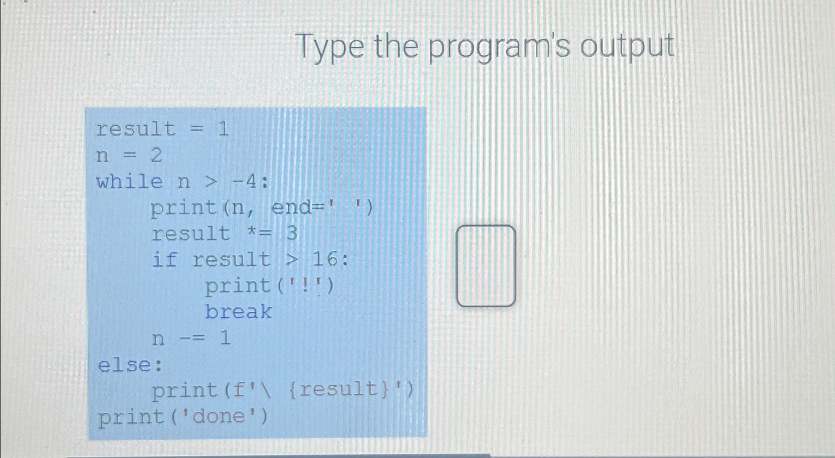  Type the program's output result =1 n=2 while n>-4 : print
