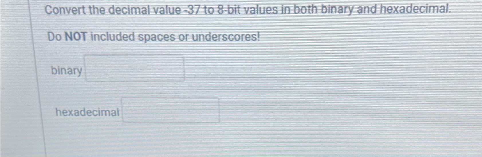  Convert the decimal value -37 to 8-bit values in both binary