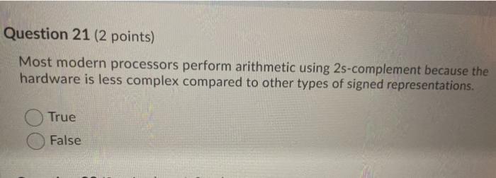  Question 21 (2 points) Most modern processors perform arithmetic using 25-complement