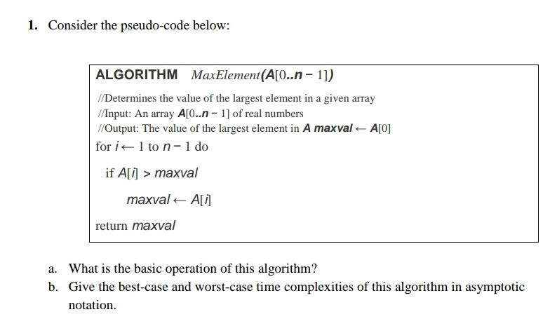  1. Consider the pseudo-code below: ALGORITHM MaxElement (A[0..n1]) //Determines the value