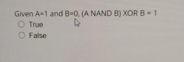  Given A=1 and NAND B) xORB=1 True False 