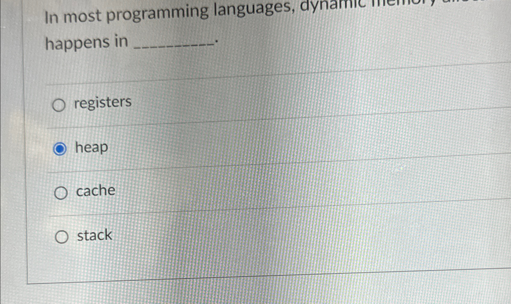  In most programming languages, dynamic happens in registers heap cache stack