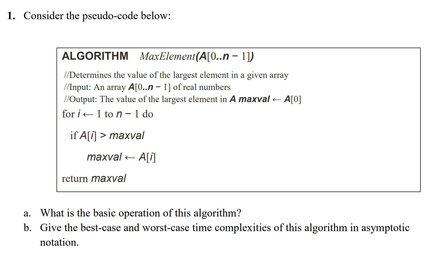  1. Consider the pseudo-code below: ALGORITHM MaxElement(A[0..n - 1]) //Determines the