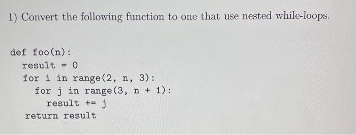  1) Convert the following function to one that use nested while-loops.