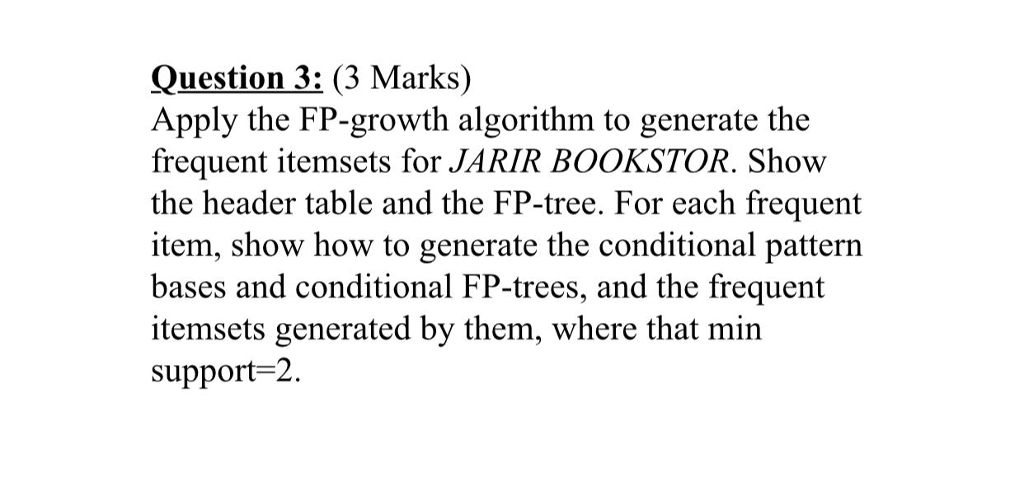  Question 3: (3 Marks) Apply the FP-growth algorithm to generate the