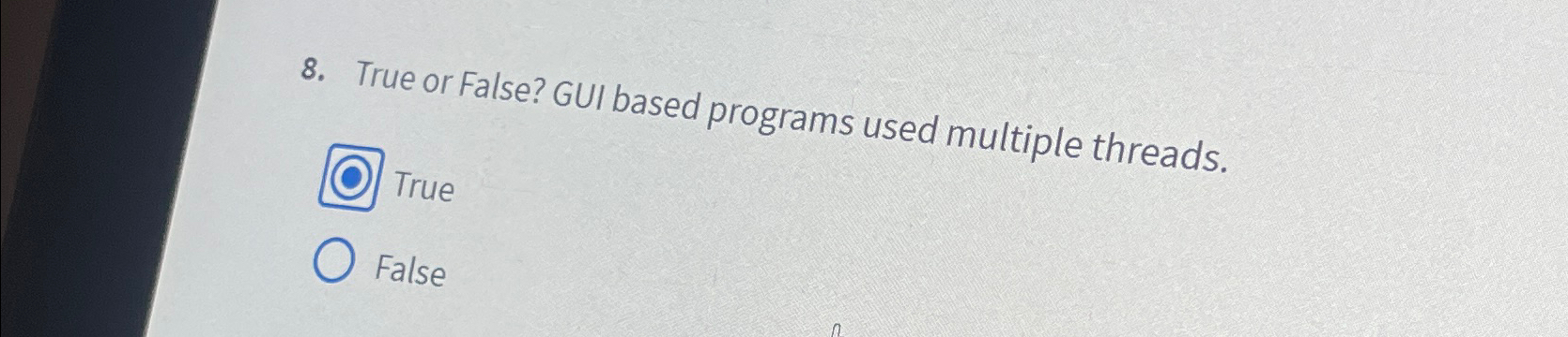  True or False? GUI based programs used multiple threads. True False
