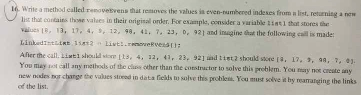  Write a method called removeEvens that removes the values in even-numbered