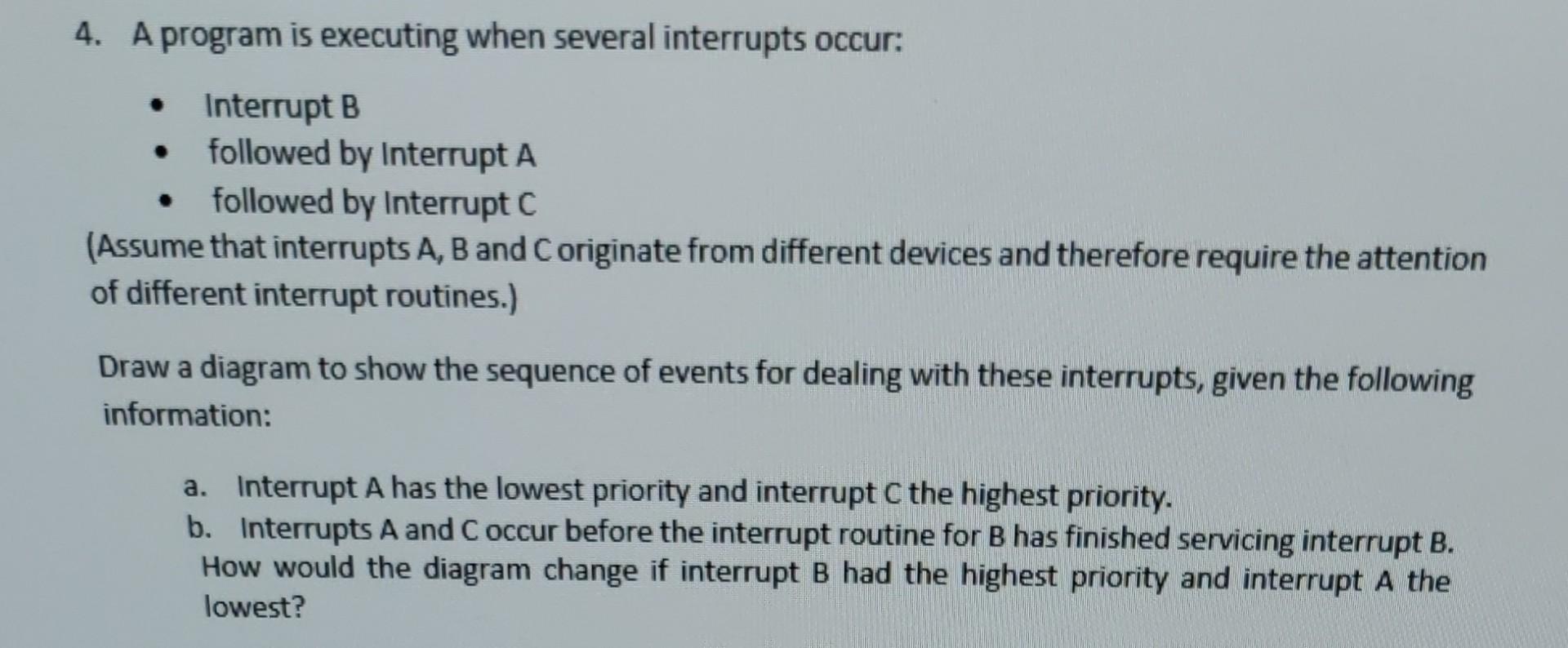  4. A program is executing when several interrupts occur: - Interrupt