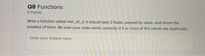 C++ Q8 Functions 5 Points Write a function called min_of_3. It should