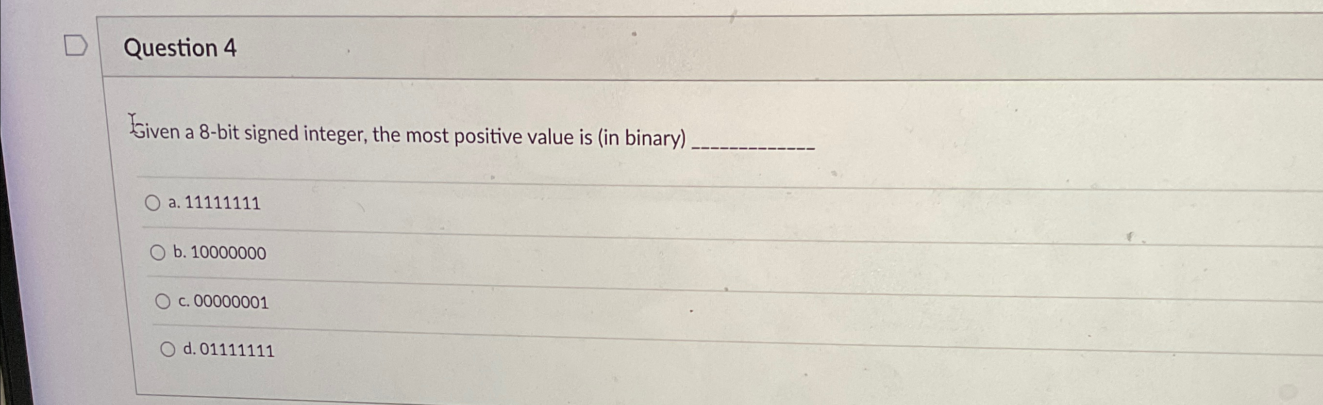  Question 4 Given a 8-bit signed integer, the most positive value