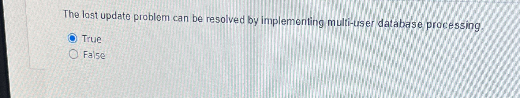  The lost update problem can be resolved by implementing multi-user database