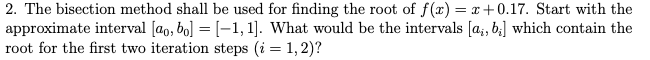  2. The bisection method shall be used for finding the root
