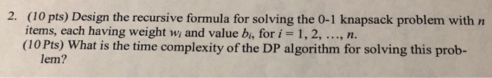  (10 pts) Design the recursive formula for solving the 0-1 knapsack