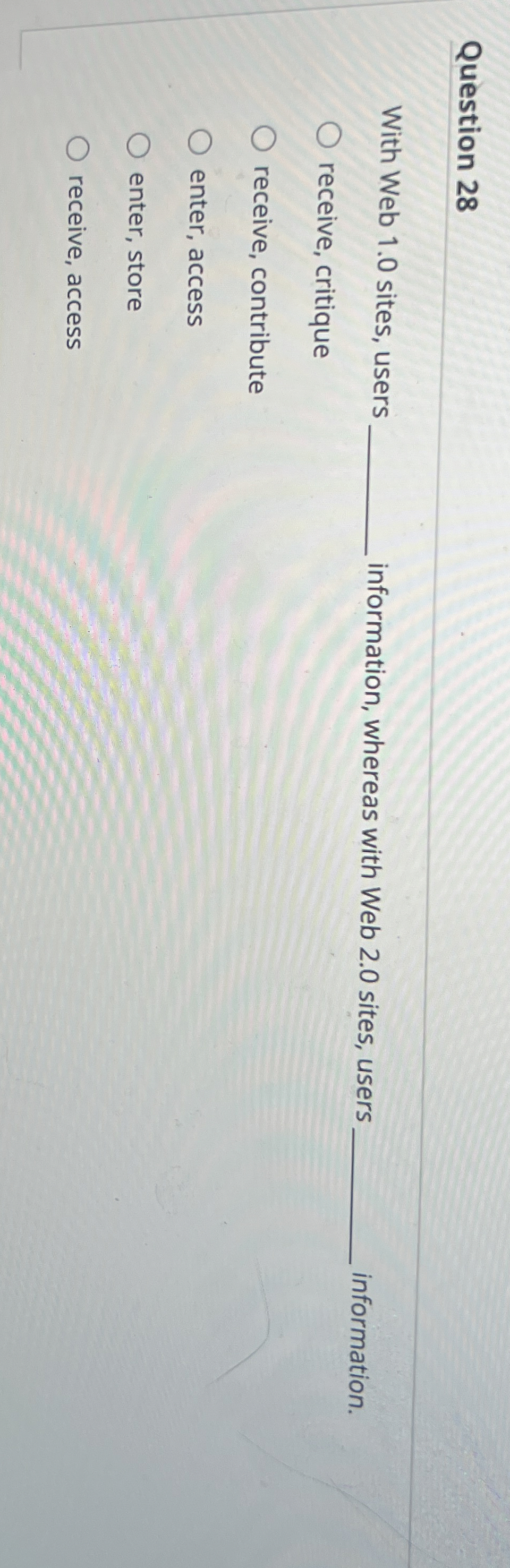  Question 28 With Web 1.0 sites, users information, whereas with Web