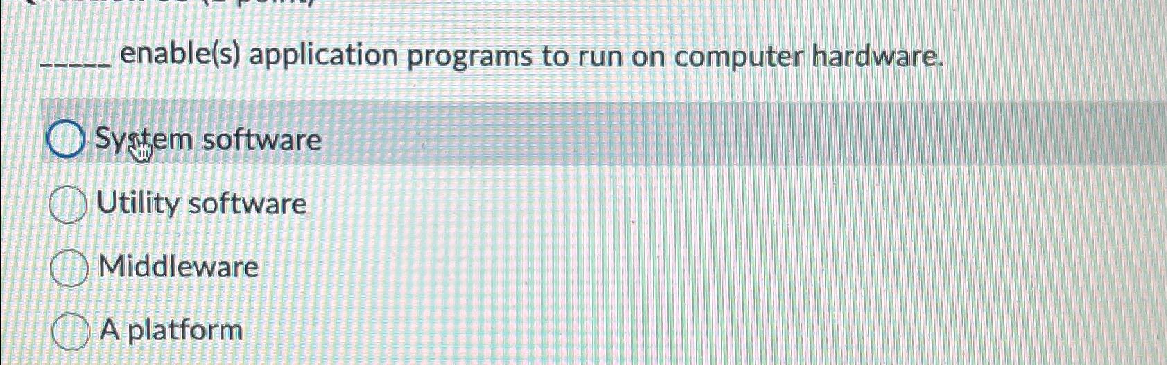  enable(s) application programs to run on computer hardware. System software Utility