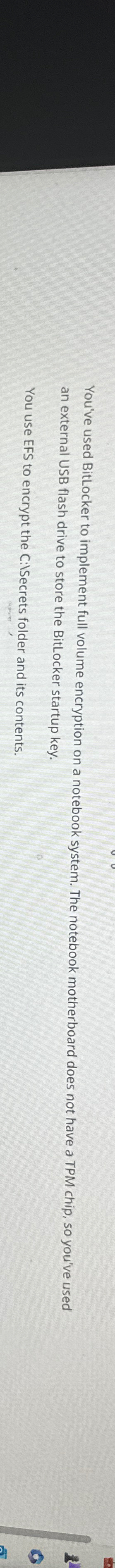  You've used BitLocker to implement full volume encryption on a notebook