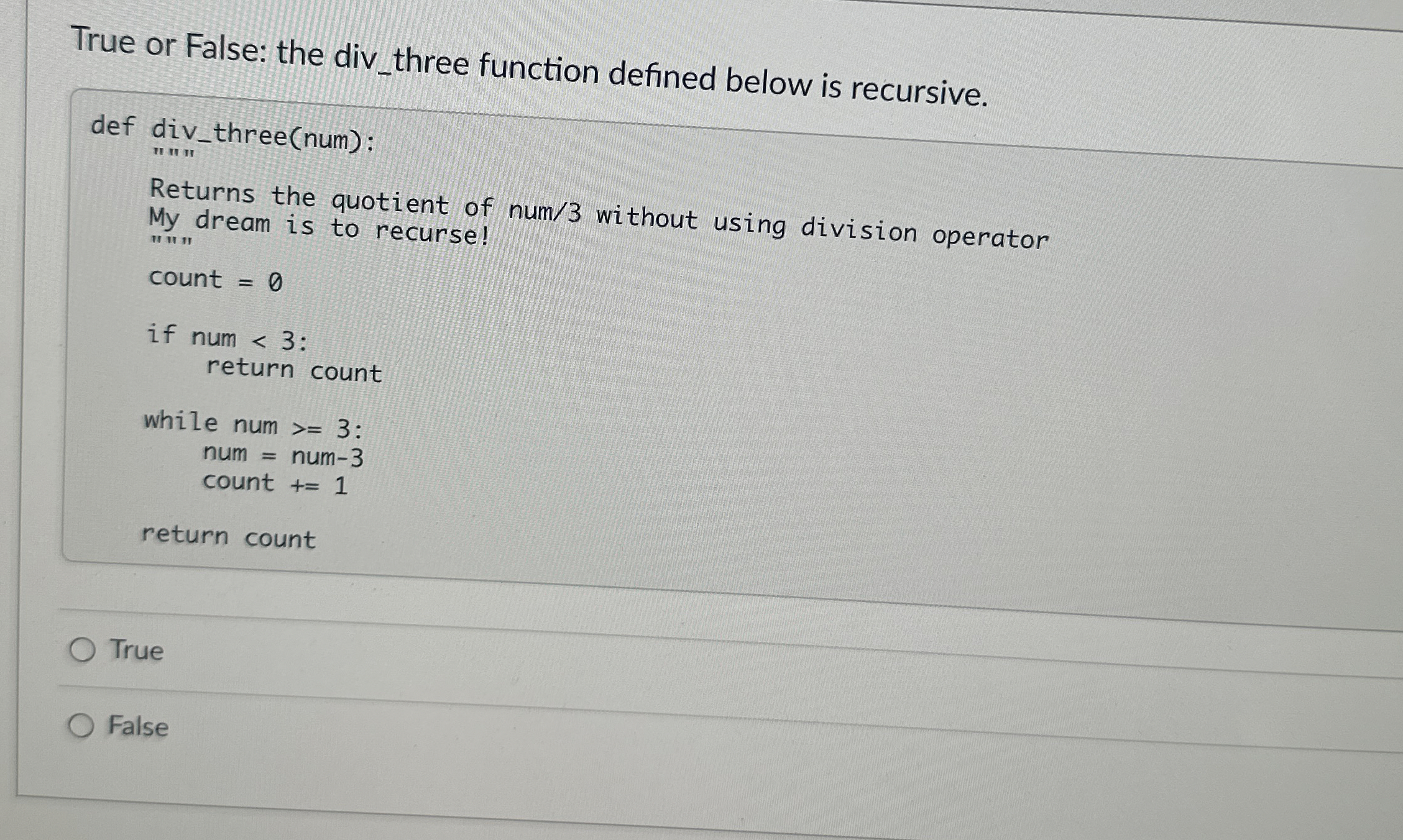  True or False: the div_three function defined below is recursive.True False