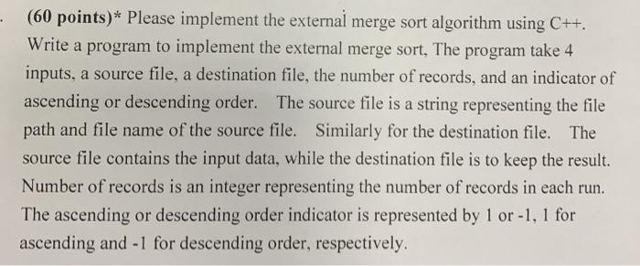  (60 points)* Please implement the external merge sort algorithm using C++.